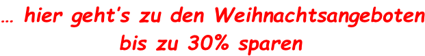 … hier geht’s zu den Weihnachtsangeboten              bis zu 30% sparen