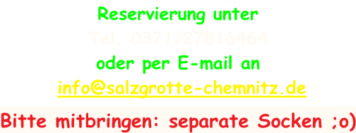 Reservierung unter  Tel. 0371/27816464 oder per E-mail an  info@salzgrotte-chemnitz.de  Bitte mitbringen: separate Socken ;o)